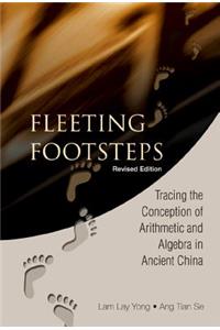 Fleeting Footsteps: Tracing The Conception Of Arithmetic And Algebra In Ancient China (Revised Edition)