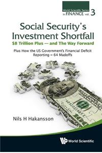 Social Security's Investment Shortfall: $8 Trillion Plus - And The Way Forward - Plus How The Us Government's Financial Deficit Reporting = 64 Madoffs: 3 (World Scientific Series in Finance)