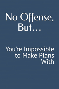 No Offense, But... You're Impossible to Make Plans With