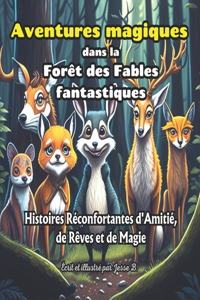 Aventures magiques dans la Forêt des Fables fantastiques: Histoires Réconfortantes d'Amitié, de Rêves et de Magie pour les Enfants