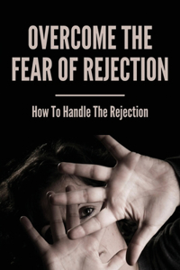 Overcome The Fear Of Rejection