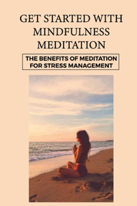 Get Started With Mindfulness Meditation: The Benefits Of Meditation For Stress Management: Mindfulness Techniques