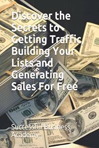 Discover the Secrets to Getting Traffic, Building Your Lists and Generating Sales For Free