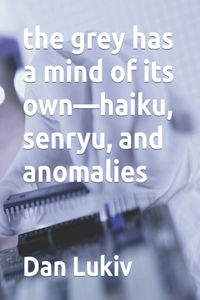 The grey has a mind of its own-haiku, senryu, and anomalies