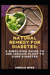 Natural Remedy For Diabetes; A Simplified Guide To Use Insulin Plant To Cure Diabetes