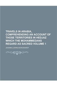 Travels in Arabia, Comprehending an Account of Those Territories in Hedjaz Which the Mohammedans Regard as Sacred Volume 1