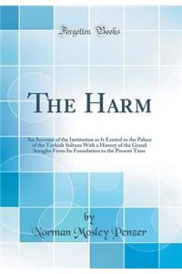 The Harēm: An Account of the Institution as It Existed in the Palace of the Turkish Sultans with a History of the Grand Seraglio from Its Foundation to the Present Time (Classic Reprint)
