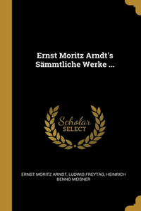 Ernst Moritz Arndt's Sämmtliche Werke ...