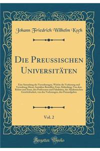Die Preussischen UniversitÃ¤ten, Vol. 2: Eine Sammlung Der Verordnungen, Welche Die Verfassung Und Verwaltung Dieser Anstalten Betreffen; Erste Abtheilung; Von Dem Rektor Und Senat, Den Professoren Und FakultÃ¤ten, Der Akademischen Gerichtsbarkeit,