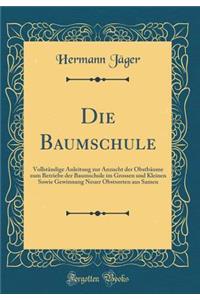 Die Baumschule: Vollstï¿½ndige Anleitung Zur Anzucht Der Obstbï¿½ume Zum Betriebe Der Baumschule Im Grossen Und Kleinen Sowie Gewinnung Neuer Obstsorten Aus Samen (Classic Reprint)