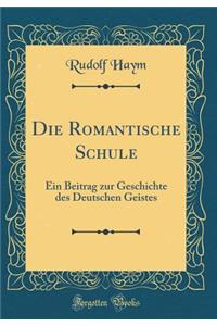 Die Romantische Schule: Ein Beitrag Zur Geschichte Des Deutschen Geistes (Classic Reprint)
