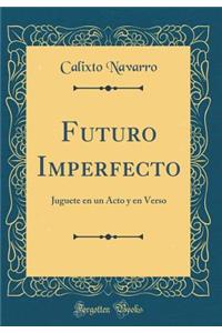 Futuro Imperfecto: Juguete En Un Acto Y En Verso (Classic Reprint)