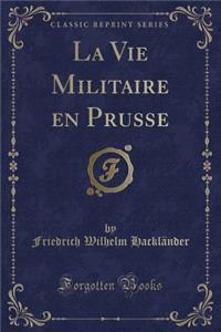 La Vie Militaire En Prusse (Classic Reprint)