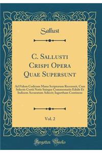C. Sallusti Crispi Opera Quae Supersunt, Vol. 2: Ad Fidem Codicum Manu Scriptorum Recensuit, Cum Selectis Cortii Notis Suisque Commentariis Edidit Et Indicem Accuratum Adiecit; Iugurtham Continens (Classic Reprint)