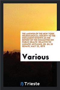 The Answer of the New York neurological society to the document known as the report of the committee on public health  relative to lunatic asylums, Nr