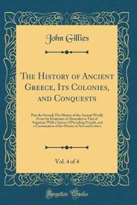 The History of Ancient Greece, Its Colonies, and Conquests, Vol. 4 of 4: Part the Second; The History of the Ancient World, from the Dominion of Alexander to That of Augustus; With a Survey of Preceding Periods, and a Continuation of the History of: Part the Second; The History of the Ancient World, from the Dominion of Alexander to That of Augustus; With a Survey of Preceding Periods, and a Con