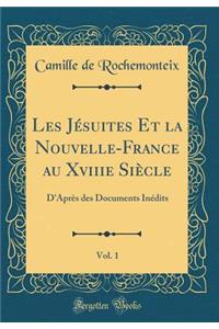 Les J'Suites Et La Nouvelle-France Au Xviiie Si'cle, Vol. 1: D'Apr's Des Documents In'dits (Classic Reprint)