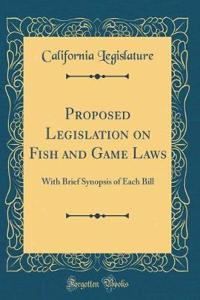 Proposed Legislation on Fish and Game Laws: With Brief Synopsis of Each Bill (Classic Reprint)
