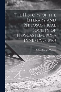 History of the Literary and Philosophical Society of Newcastle-upon-Tyne (1793-1896) [microform]
