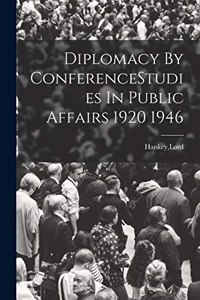 Diplomacy By ConferenceStudies In Public Affairs 1920 1946