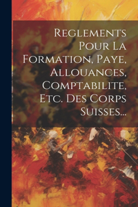 Reglements Pour La Formation, Paye, Allouances, Comptabilite, Etc. Des Corps Suisses...