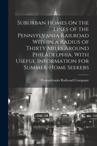 Suburban Homes on the Lines of the Pennsylvania Railroad Within a Radius of Thirty Miles Around Philadelphia, With Useful Information for Summer-home Seekers