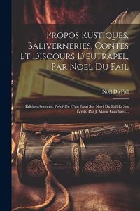 Propos Rustiques, Baliverneries, Contes Et Discours D'eutrapel, Par Noel Du Fail