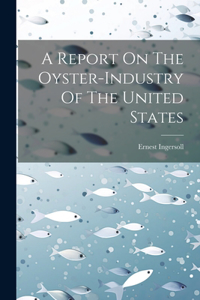 Report On The Oyster-industry Of The United States