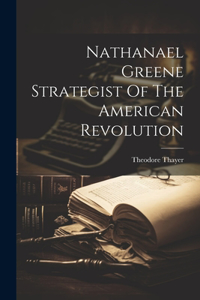 Nathanael Greene Strategist Of The American Revolution