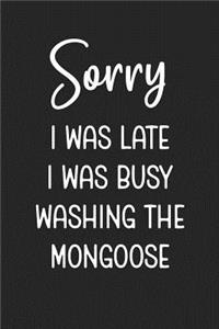 Sorry I Was Late I Was Busy Washing The Mongoose
