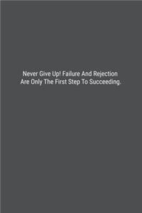 Never Give Up! Failure And Rejection Are Only The First Step To Succeeding.