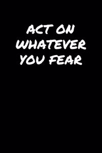 Act On Whatever You Fear