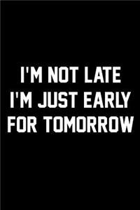 I'm Not Late I'm Just Early For Tomorrow