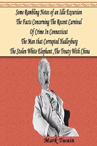 Some Rambling Notes of an Idle Excursion, The Facts Concerning The Recent Carnival Of Crime In Connecticut, The Man that Corrupted Hadleyburg, The Stolen White Elephant, The Treaty With China