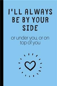 I'll always be by yourside (or under you, or on top of you)