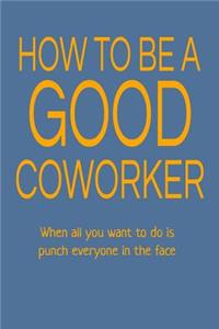 How to Be a Good Coworker When All You Want to Do Is Punch Everyone in the Face
