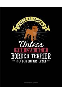 Always Be Yourself Unless You Can Be a Border Terrier Then Be a Border Terrier