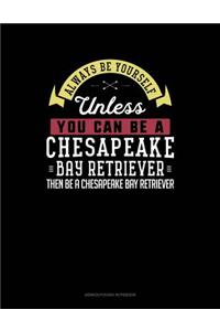 Always Be Yourself Unless You Can Be a Chesapeake Bay Retriever Then Be a Chesapeake Bay Retriever