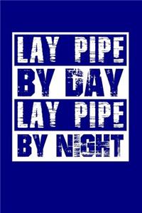 Lay Pipe By Day Lay Pipe By Night