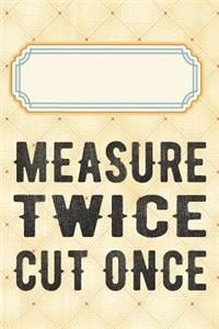 Measure twice cut once