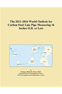 The 2011-2016 World Outlook for Carbon Steel Line Pipe Measuring 16 Inches O.D. or Less