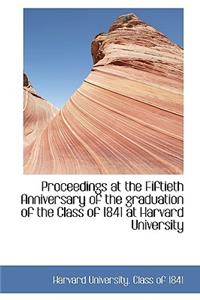 Proceedings at the Fiftieth Anniversary of the Graduation of the Class of 1841 at Harvard University