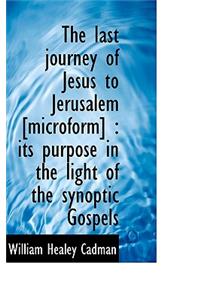 The Last Journey of Jesus to Jerusalem [Microform]: Its Purpose in the Light of the Synoptic Gospel