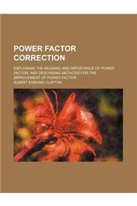 Power Factor Correction; Explaining the Meaning and Importance of Power Factor, and Describing Methods for the Improvement of Power Factor