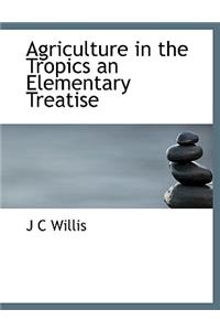 Agriculture in the Tropics an Elementary Treatise