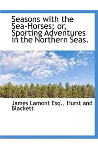 Seasons with the Sea-Horses; Or, Sporting Adventures in the Northern Seas.