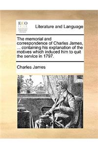 The Memorial and Correspondence of Charles James, ... Containing His Explanation of the Motives Which Induced Him to Quit the Service in 1797.