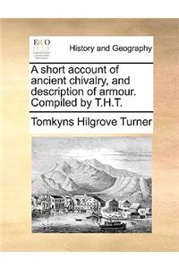 A Short Account of Ancient Chivalry, and Description of Armour. Compiled by T.H.T.