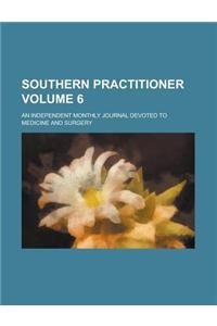 Southern Practitioner; An Independent Monthly Journal Devoted to Medicine and Surgery Volume 6