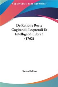 de Ratione Recte Cogitandi, Loquendi Et Intelligendi Libri 3 (1762)